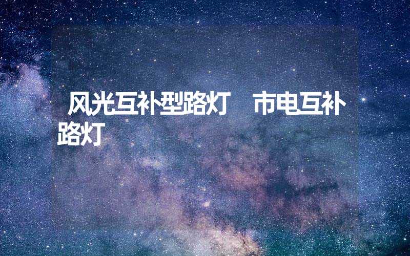 风光互补型路灯 市电互补路灯